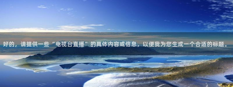 蜘蛛直播体育nba直播在线：好的，请提供一些“电视台直播”的具体内容或信息，以便我为您生成一个合适的标题。