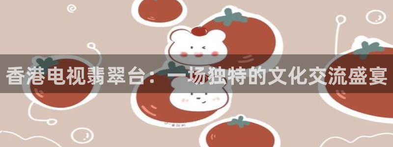 jrs直播nba(无插件)直播蜘蛛直播：香港电视翡翠台：一场独特的文化交流盛宴