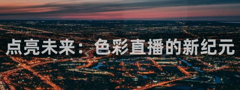 蜘蛛体育直播免费高清在线观看：点亮未来：色彩直播的新纪元