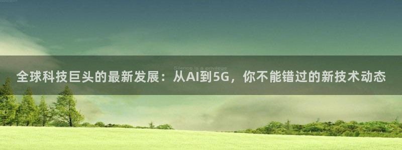 jrs蜘蛛直播球帝带：全球科技巨头的最新发展：从AI到5G，你不能错过的新技术动态