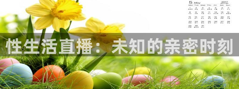 蜘蛛体育直播app下载官网：性生活直播：未知的亲密时刻