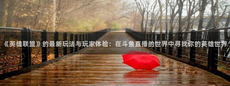 蜘蛛直播体育可可直播：《英雄联盟》的最新玩法与玩家体验：在斗鱼直播的世界中寻找你的英雄世界