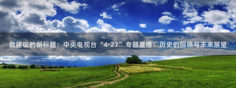 蜘蛛nba直播免费观看：我建议的新标题：中央电视台“4·27”专题直播：历史的回顾与未来展望