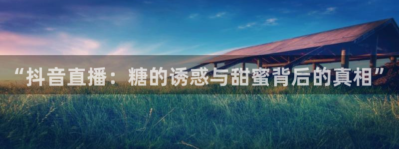 蜘蛛体育nba直播：“抖音直播：糖的诱惑与甜蜜背后的真相”