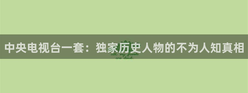 蜘蛛直播体育免费观看：中央电视台一套：独家历史人物的不为人知真相