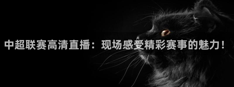 nba直播免费观看直播在线蜘蛛：中超联赛高清直播：现场感受精彩赛事的魅力！